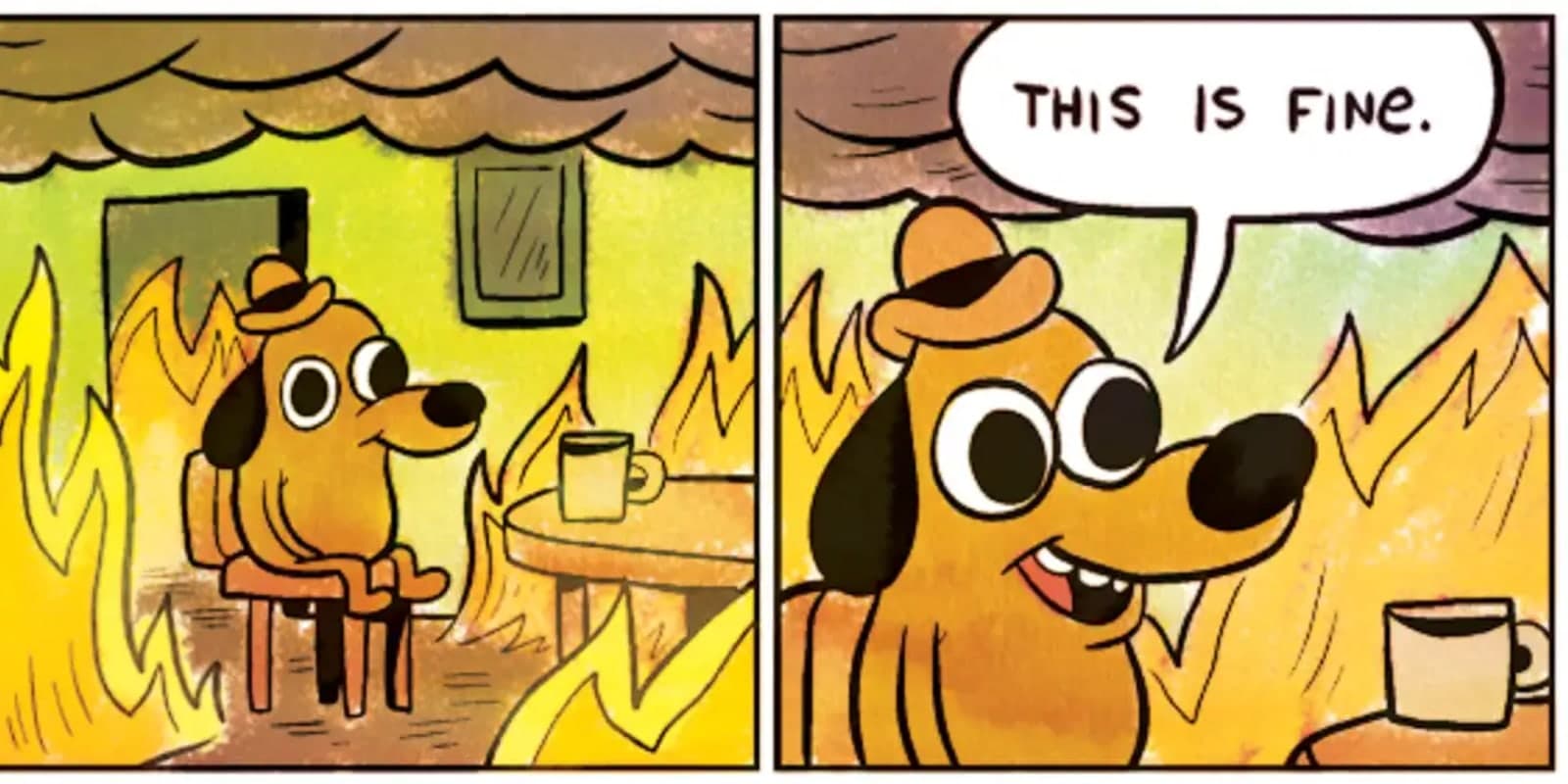 The “This Is Fine” comic: a dog in a hat sits at a table as the room burns around it, saying “This is fine.”